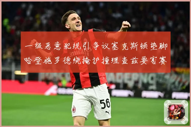 一级恶意犯规引争议塞克斯顿垫脚哈登施罗德绕掩护撞理查兹要害赛场复盘：最新赛事动态与深度分析