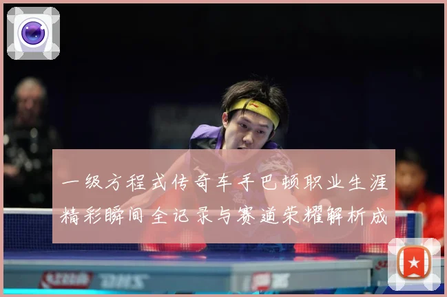 一级方程式传奇车手巴顿职业生涯精彩瞬间全记录与赛道荣耀解析成长观察：最新赛事动态与深度分析