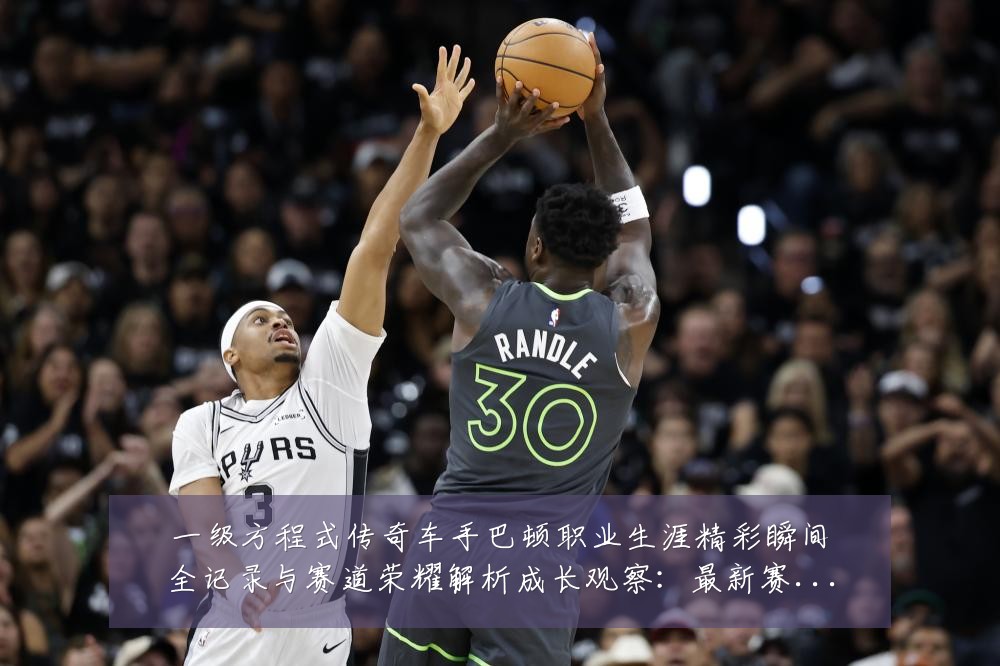 一级方程式传奇车手巴顿职业生涯精彩瞬间全记录与赛道荣耀解析成长观察：最新赛事动态与深度分析