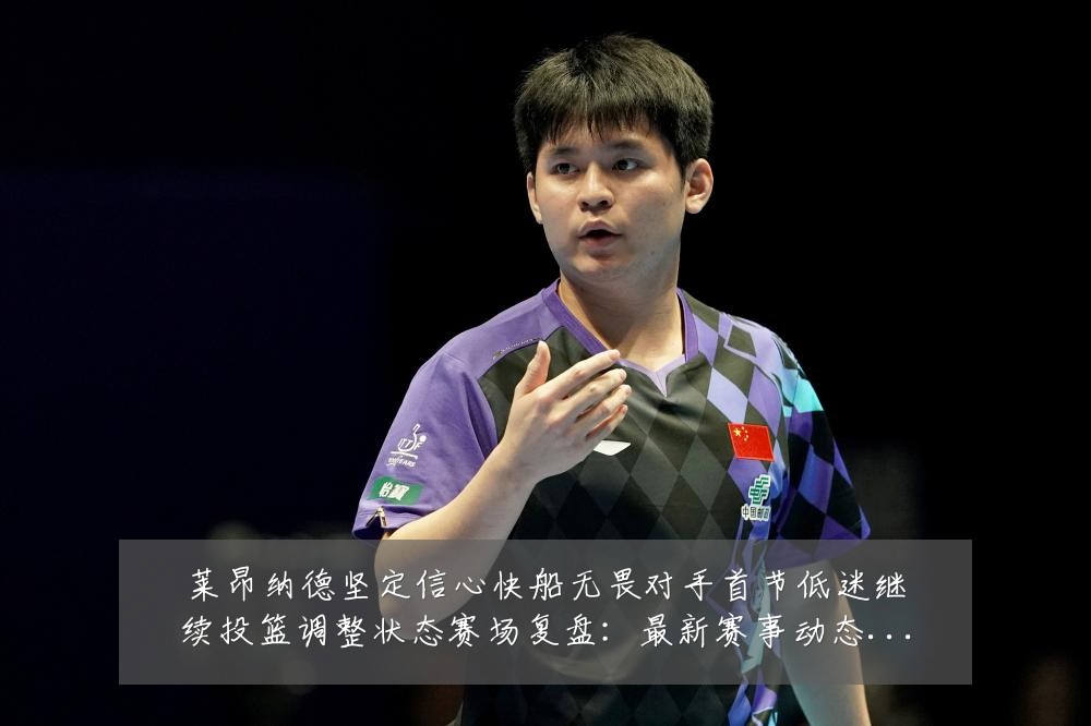 莱昂纳德坚定信心快船无畏对手首节低迷继续投篮调整状态赛场复盘：最新赛事动态与深度分析