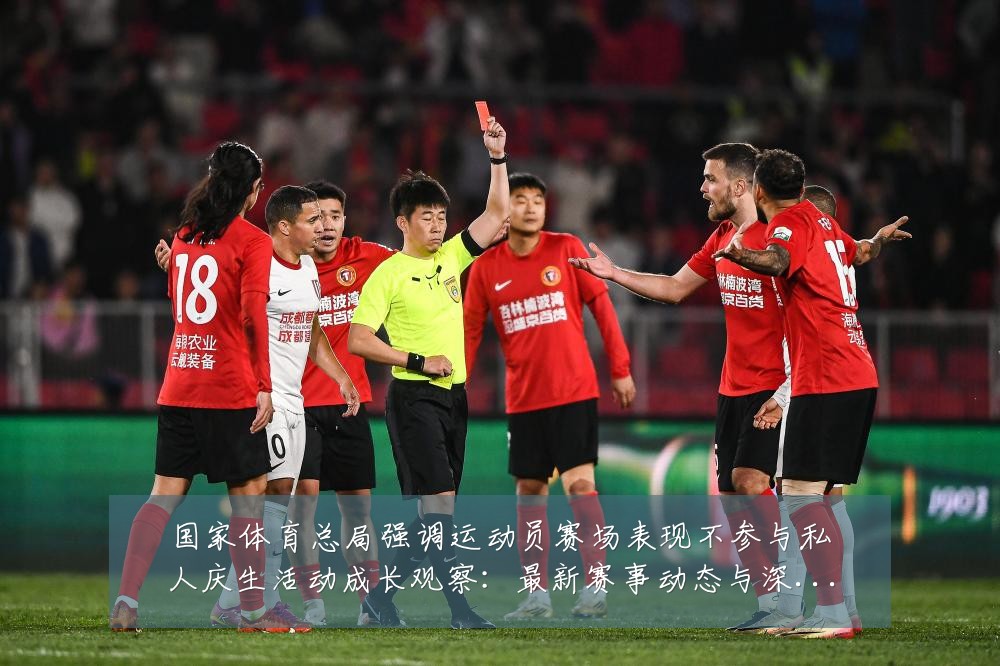 国家体育总局强调运动员赛场表现不参与私人庆生活动成长观察：最新赛事动态与深度分析